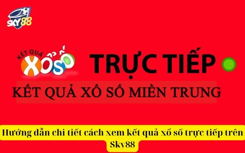 Hướng dẫn chi tiết cách xem kết quả xổ số trực tiếp trên Sky88